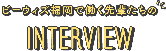 ビーウィズ福岡で働く先輩たちのInterview