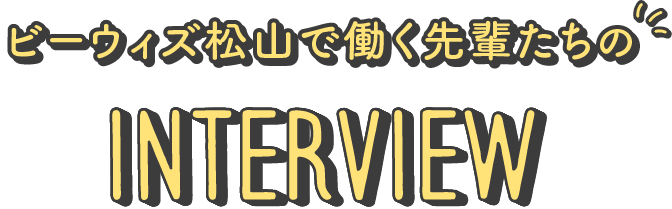 ビーウィズ松山で働く先輩たちのInterview