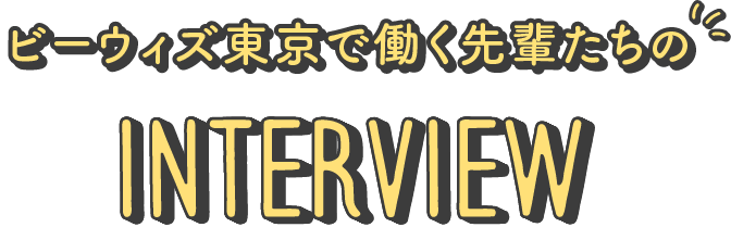 ビーウィズ東京で働く先輩たちのInterview