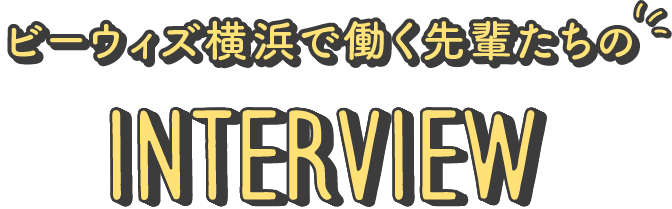 ビーウィズ横浜で働く先輩たちのInterview