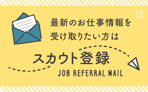 最新のお仕事情報を受け取りたい方は“スカウト登録”