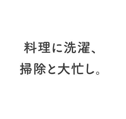 料理に洗濯、掃除と大忙し。