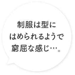 制服は型にはめられるようで窮屈な感じ…。