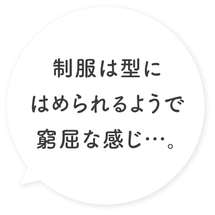 制服は型にはめられるようで窮屈な感じ…。