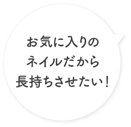 お気に入りのネイルだから長持ちさせたい！