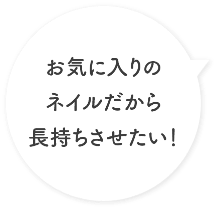 お気に入りのネイルだから長持ちさせたい！