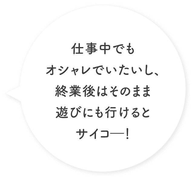 仕事中でもオシャレでいたいし、終業後はそのまま遊びにも行けるとサイコ―！