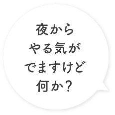 夜からやる気がでますけど何か？