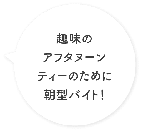 趣味のアフタヌーンティーのために朝型バイト！