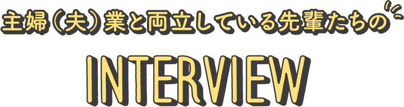 主婦（夫）業と両立している先輩たちのInterview