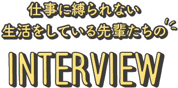 仕事に縛られない生活をしている先輩たちのInterview